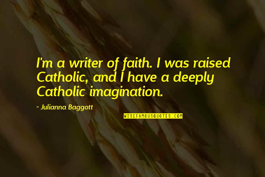 Our Catholic Faith Quotes By Julianna Baggott: I'm a writer of faith. I was raised