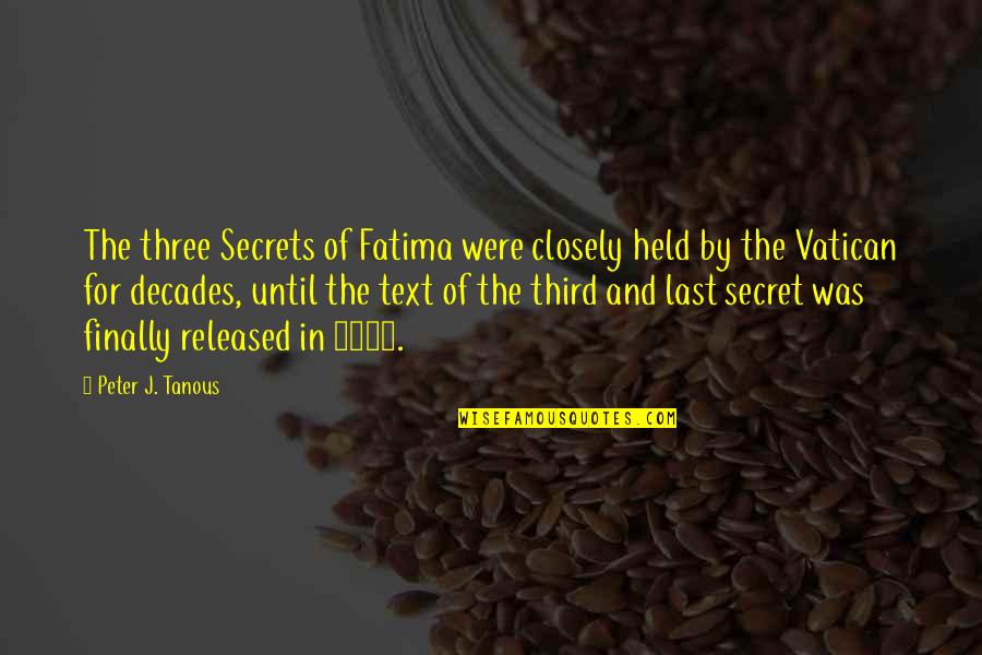 Our Catholic Faith Quotes By Peter J. Tanous: The three Secrets of Fatima were closely held
