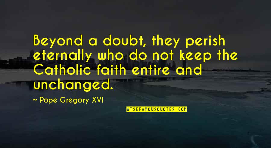 Our Catholic Faith Quotes By Pope Gregory XVI: Beyond a doubt, they perish eternally who do