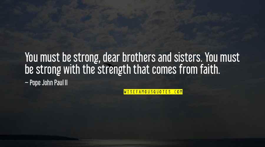 Our Catholic Faith Quotes By Pope John Paul II: You must be strong, dear brothers and sisters.