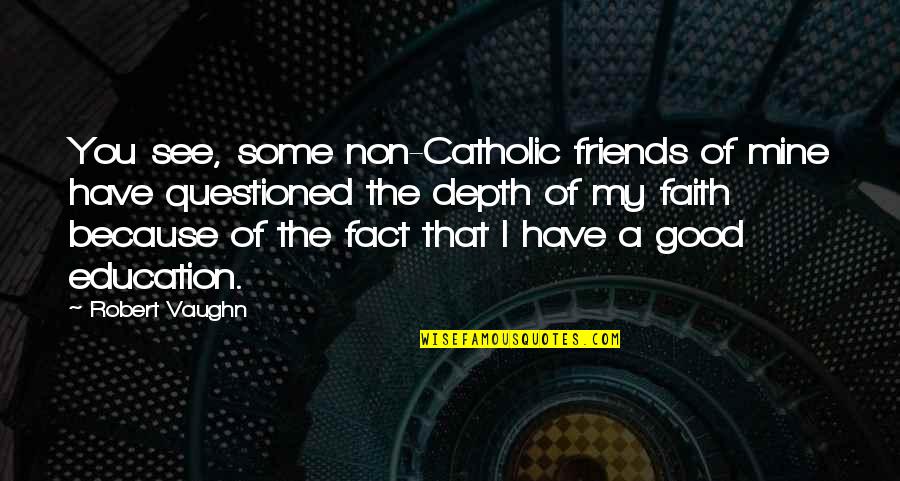 Our Catholic Faith Quotes By Robert Vaughn: You see, some non-Catholic friends of mine have