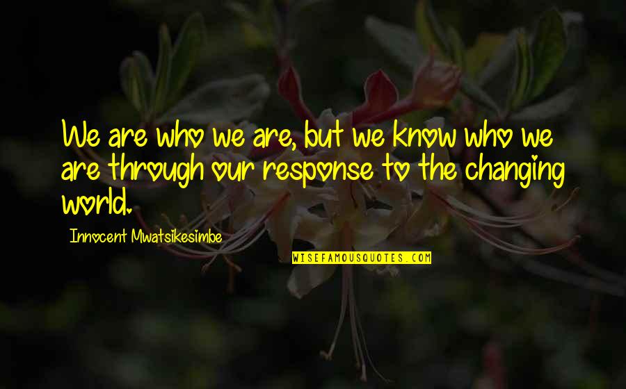 Our Changing World Quotes By Innocent Mwatsikesimbe: We are who we are, but we know Our Changing World Quotes By Innocent Mwatsikesimbe: We are who we are, but we know
