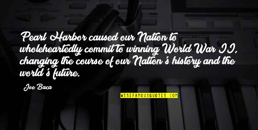Our Changing World Quotes By Joe Baca: Pearl Harbor caused our Nation to wholeheartedly commit Our Changing World Quotes By Joe Baca: Pearl Harbor caused our Nation to wholeheartedly commit