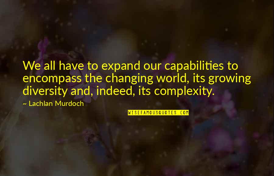 Our Changing World Quotes By Lachlan Murdoch: We all have to expand our capabilities to Our Changing World Quotes By Lachlan Murdoch: We all have to expand our capabilities to