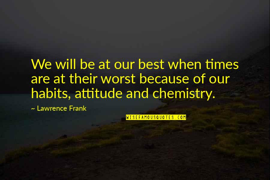 Our Chemistry Quotes By Lawrence Frank: We will be at our best when times
