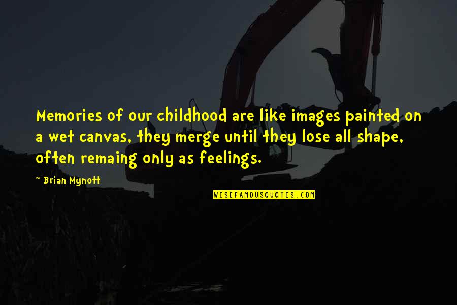 Our Childhood Memories Quotes By Brian Mynott: Memories of our childhood are like images painted