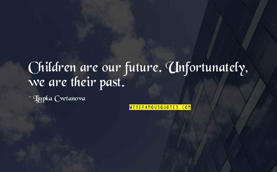 Our Children Are Our Future Quote Quotes By Ljupka Cvetanova: Children are our future. Unfortunately, we are their