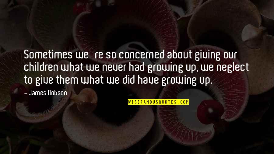 Our Children Growing Up Quotes By James Dobson: Sometimes we're so concerned about giving our children