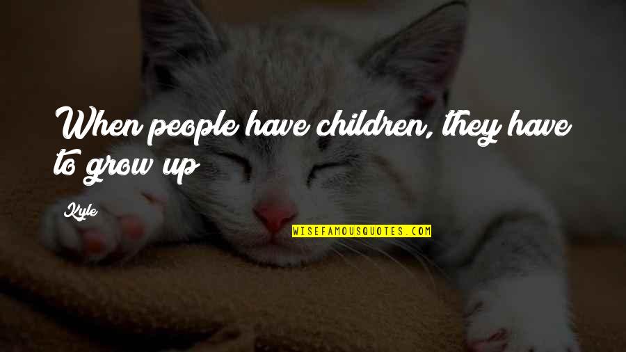 Our Children Growing Up Quotes By Kyle: When people have children, they have to grow