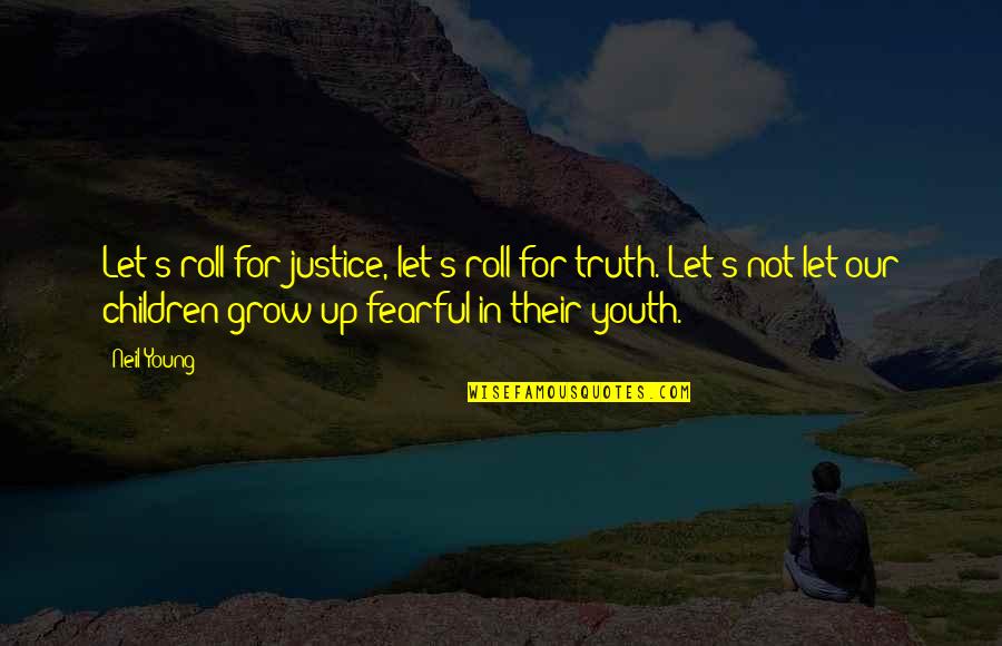 Our Children Growing Up Quotes By Neil Young: Let's roll for justice, let's roll for truth.