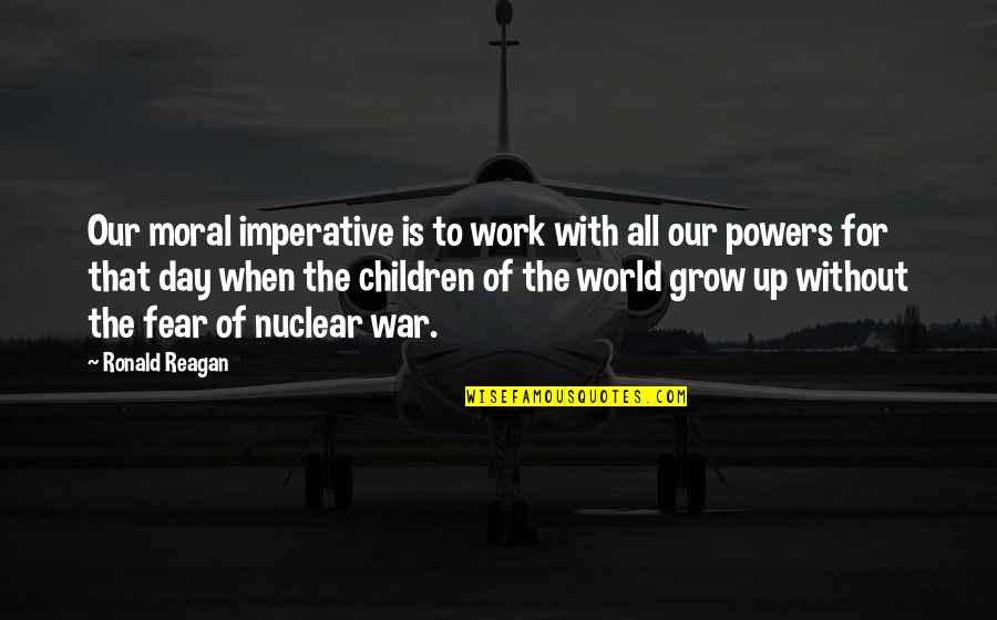 Our Children Growing Up Quotes By Ronald Reagan: Our moral imperative is to work with all