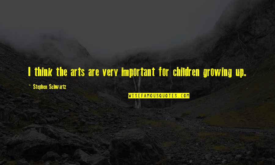 Our Children Growing Up Quotes By Stephen Schwartz: I think the arts are very important for