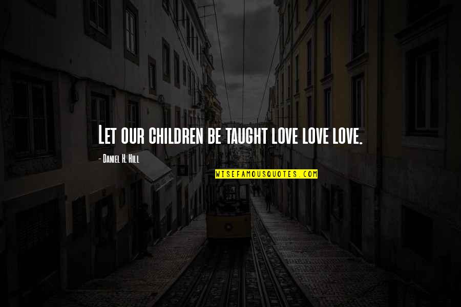 Our Children Quotes By Daniel H. Hill: Let our children be taught love love love.