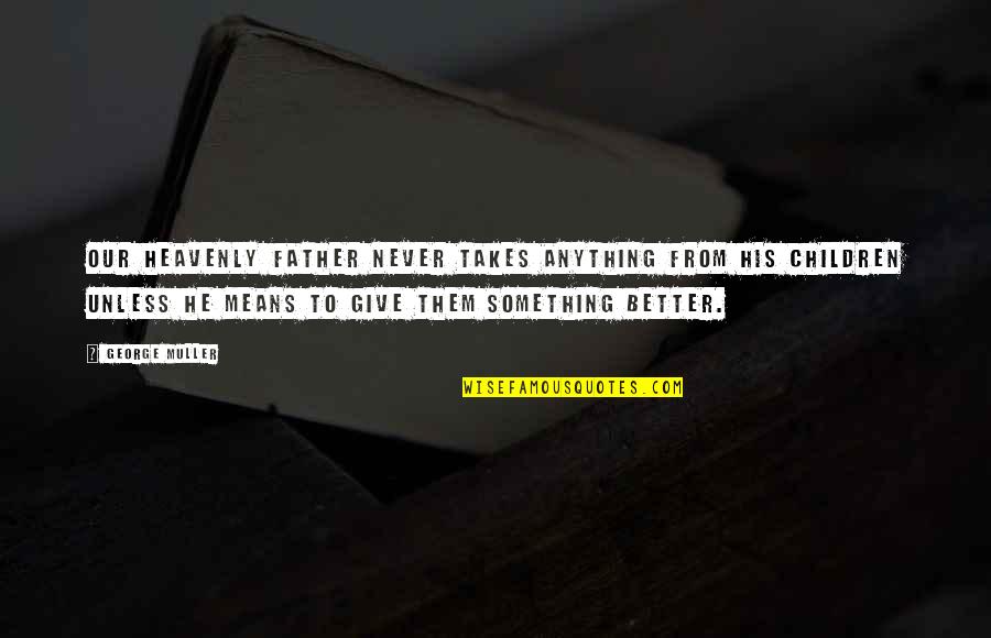 Our Children Quotes By George Muller: Our heavenly Father never takes anything from his