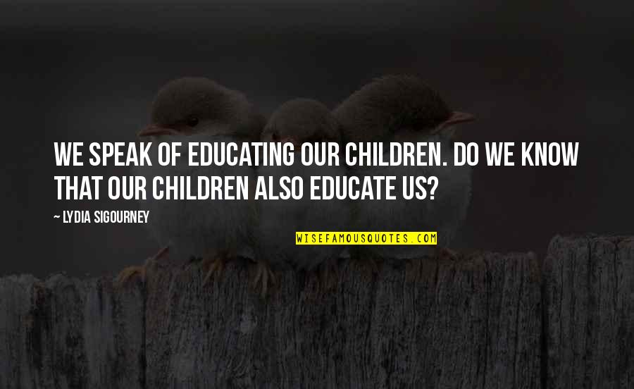 Our Children Quotes By Lydia Sigourney: We speak of educating our children. Do we