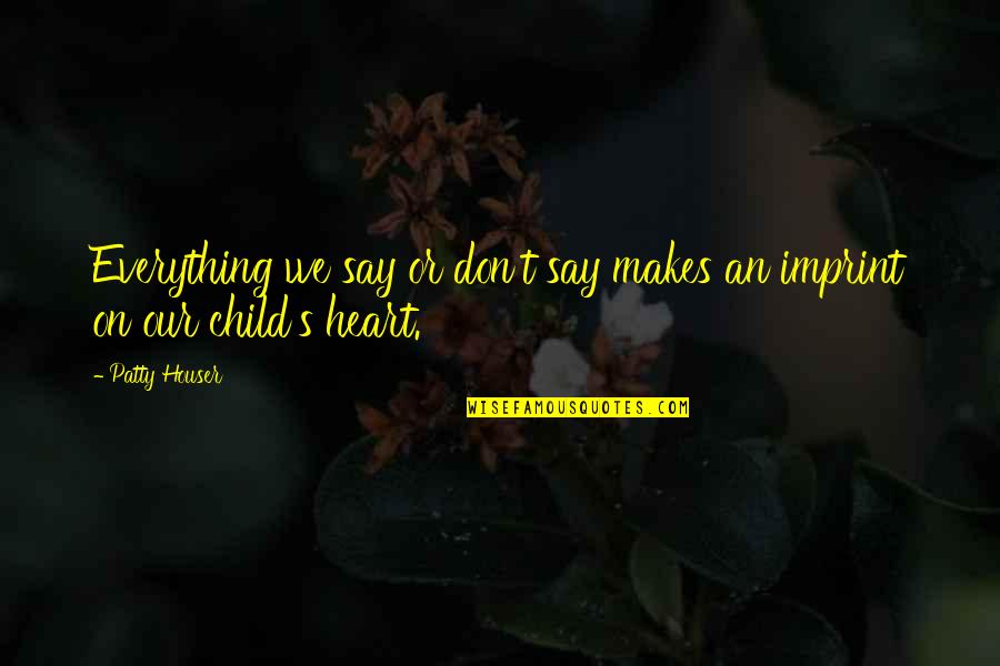 Our Children Quotes By Patty Houser: Everything we say or don't say makes an