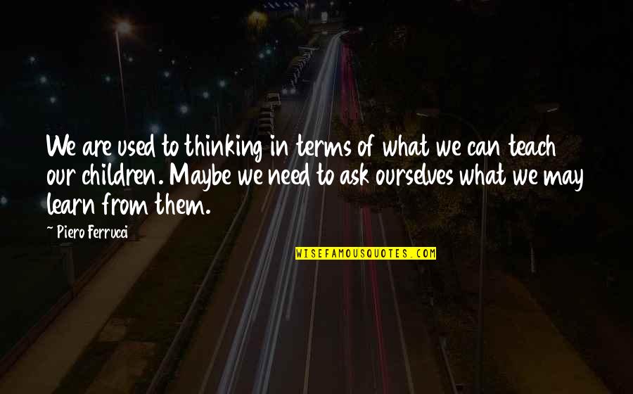 Our Children Quotes By Piero Ferrucci: We are used to thinking in terms of