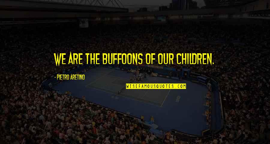 Our Children Quotes By Pietro Aretino: We are the buffoons of our children.