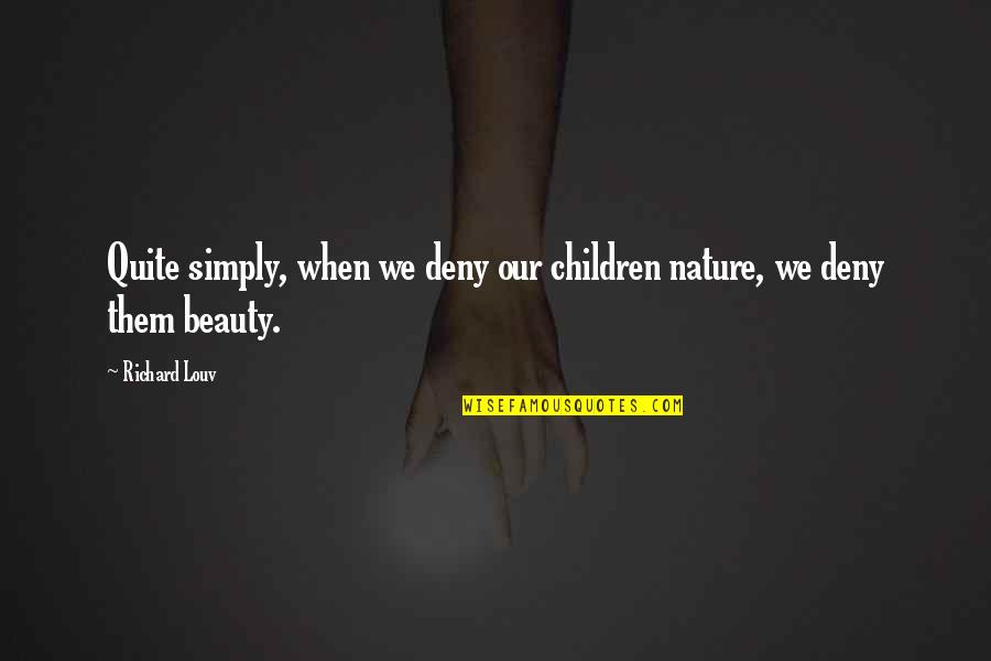 Our Children Quotes By Richard Louv: Quite simply, when we deny our children nature,