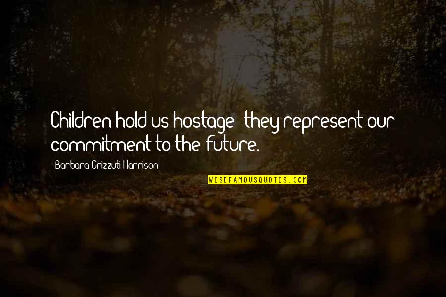 Our Children's Future Quotes By Barbara Grizzuti Harrison: Children hold us hostage; they represent our commitment