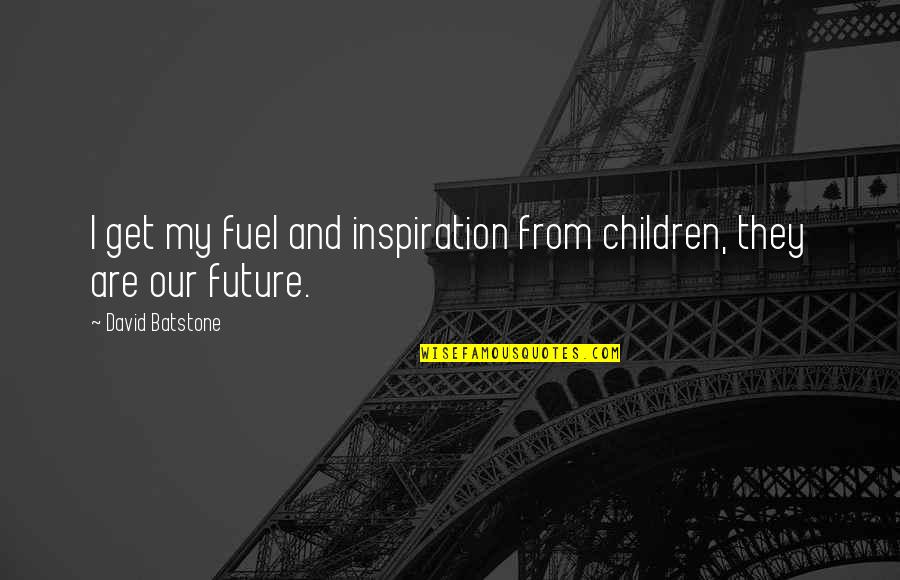Our Children's Future Quotes By David Batstone: I get my fuel and inspiration from children,