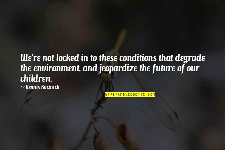 Our Children's Future Quotes By Dennis Kucinich: We're not locked in to these conditions that