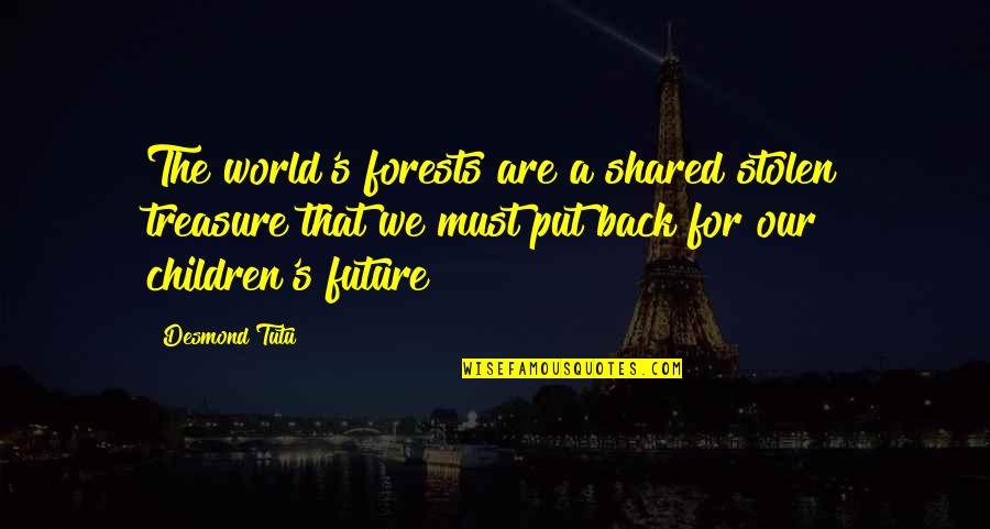 Our Children's Future Quotes By Desmond Tutu: The world's forests are a shared stolen treasure