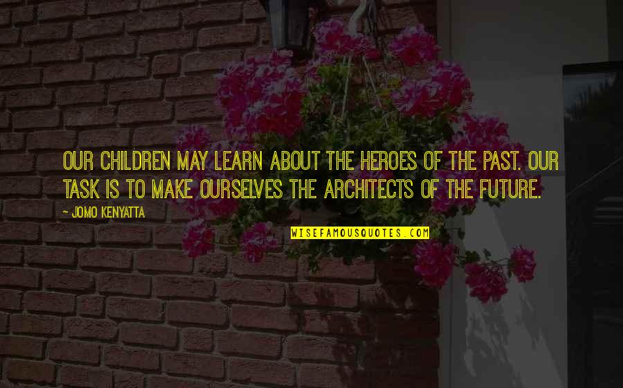 Our Children's Future Quotes By Jomo Kenyatta: Our children may learn about the heroes of