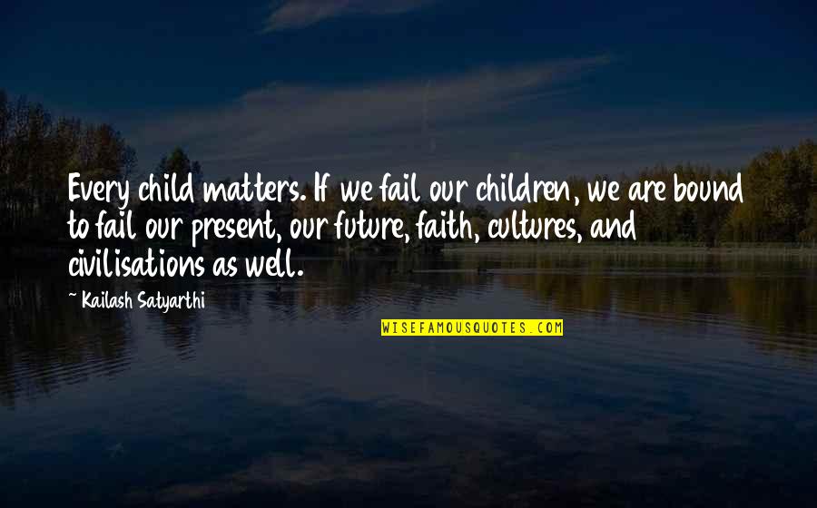 Our Children's Future Quotes By Kailash Satyarthi: Every child matters. If we fail our children,