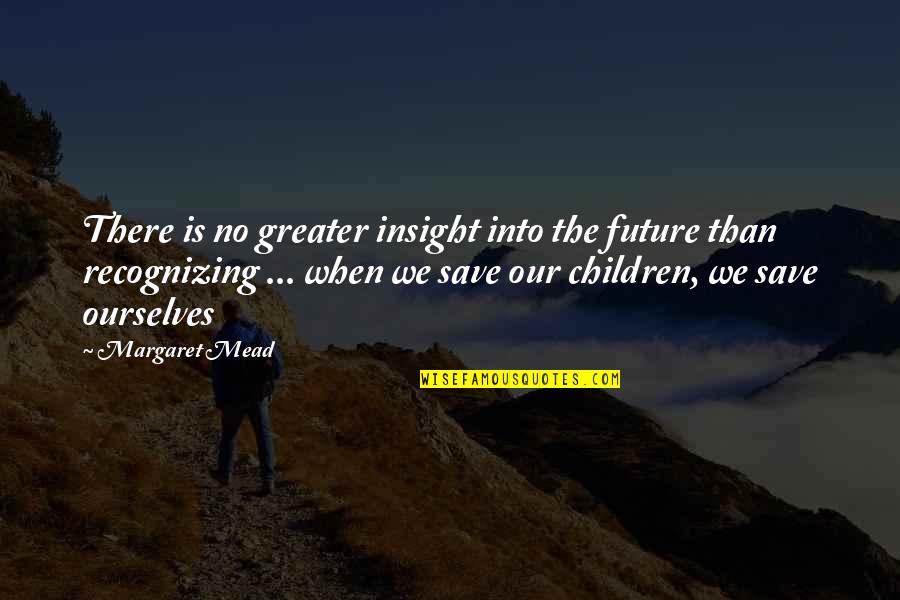 Our Children's Future Quotes By Margaret Mead: There is no greater insight into the future