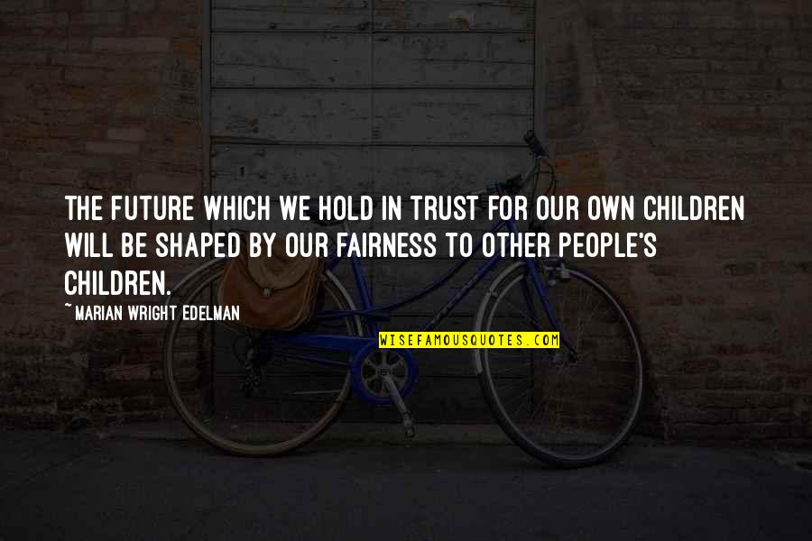 Our Children's Future Quotes By Marian Wright Edelman: The future which we hold in trust for