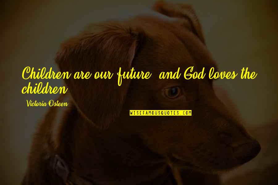 Our Children's Future Quotes By Victoria Osteen: Children are our future, and God loves the