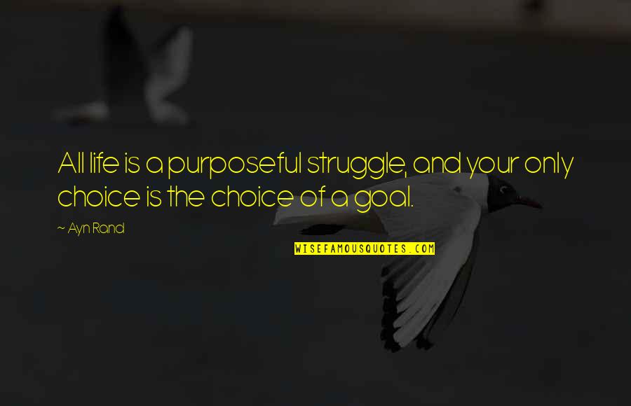 Our Choices In Life Quotes By Ayn Rand: All life is a purposeful struggle, and your