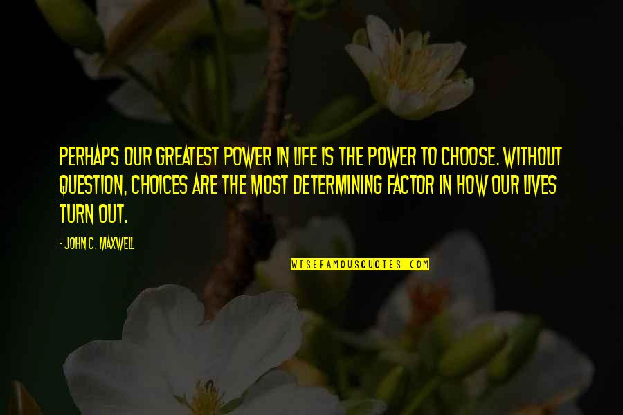 Our Choices In Life Quotes By John C. Maxwell: Perhaps our greatest power in life is the