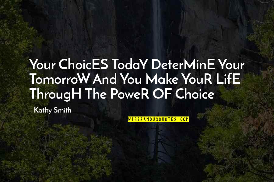 Our Choices In Life Quotes By Kathy Smith: Your ChoicES TodaY DeterMinE Your TomorroW And You
