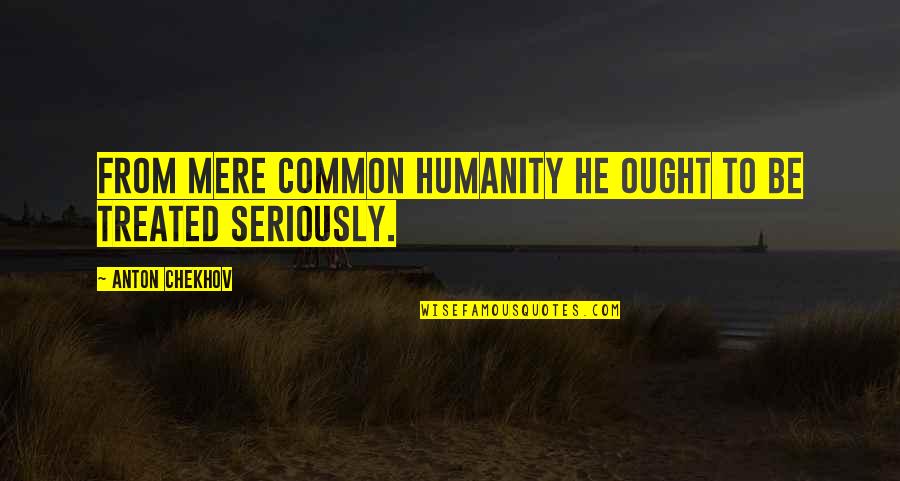 Our Common Humanity Quotes By Anton Chekhov: From mere common humanity he ought to be