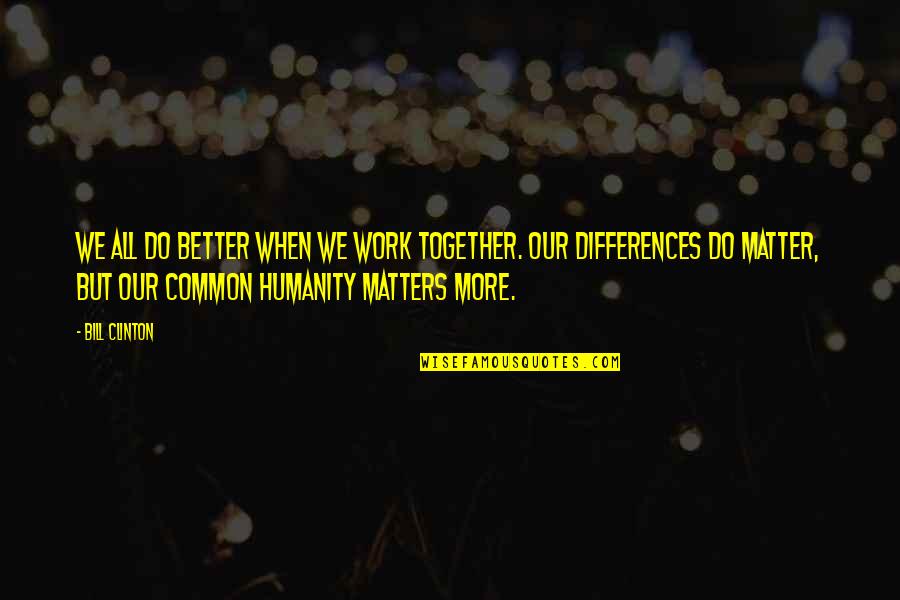 Our Common Humanity Quotes By Bill Clinton: We all do better when we work together.