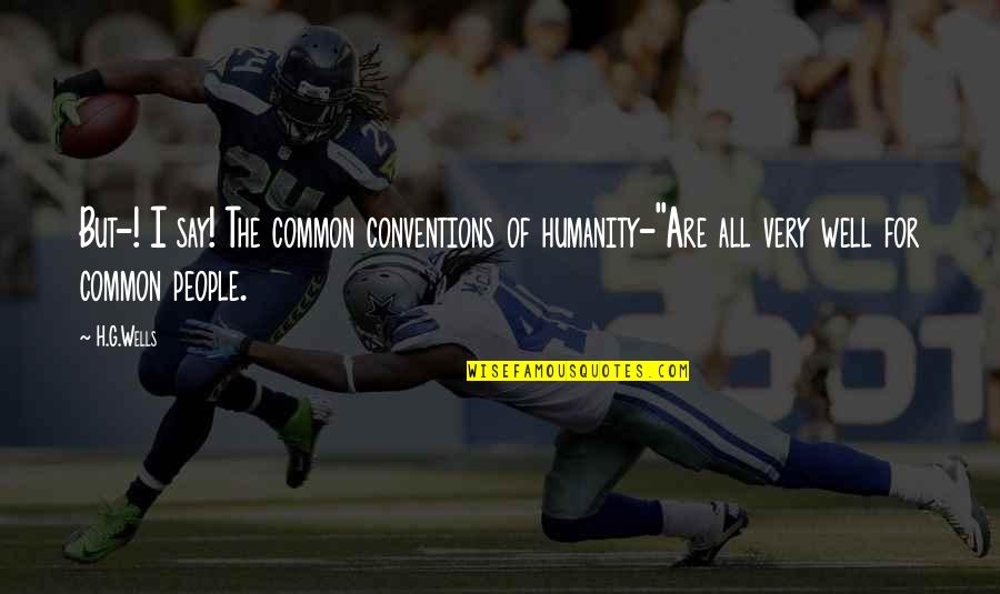 Our Common Humanity Quotes By H.G.Wells: But-! I say! The common conventions of humanity-''Are