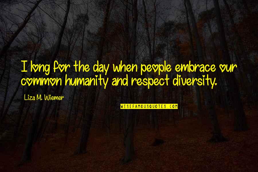 Our Common Humanity Quotes By Liza M. Wiemer: I long for the day when people embrace