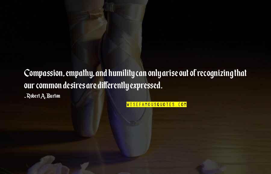 Our Common Humanity Quotes By Robert A. Burton: Compassion, empathy, and humility can only arise out