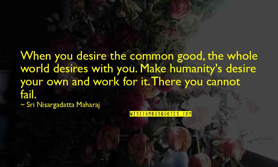 Our Common Humanity Quotes By Sri Nisargadatta Maharaj: When you desire the common good, the whole