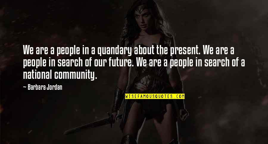 Our Community Quotes By Barbara Jordan: We are a people in a quandary about