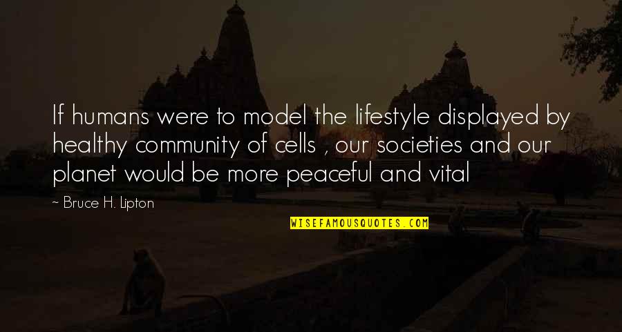 Our Community Quotes By Bruce H. Lipton: If humans were to model the lifestyle displayed