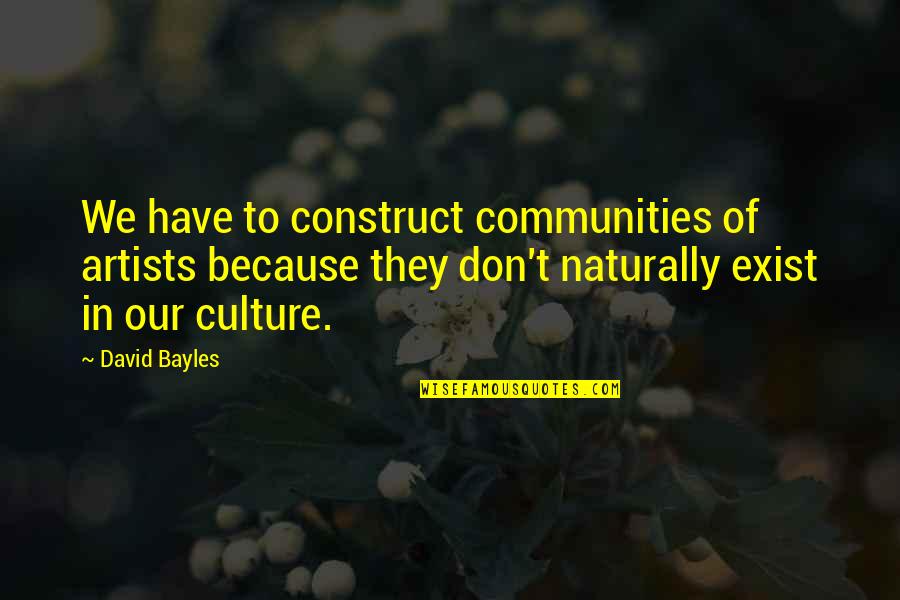 Our Community Quotes By David Bayles: We have to construct communities of artists because