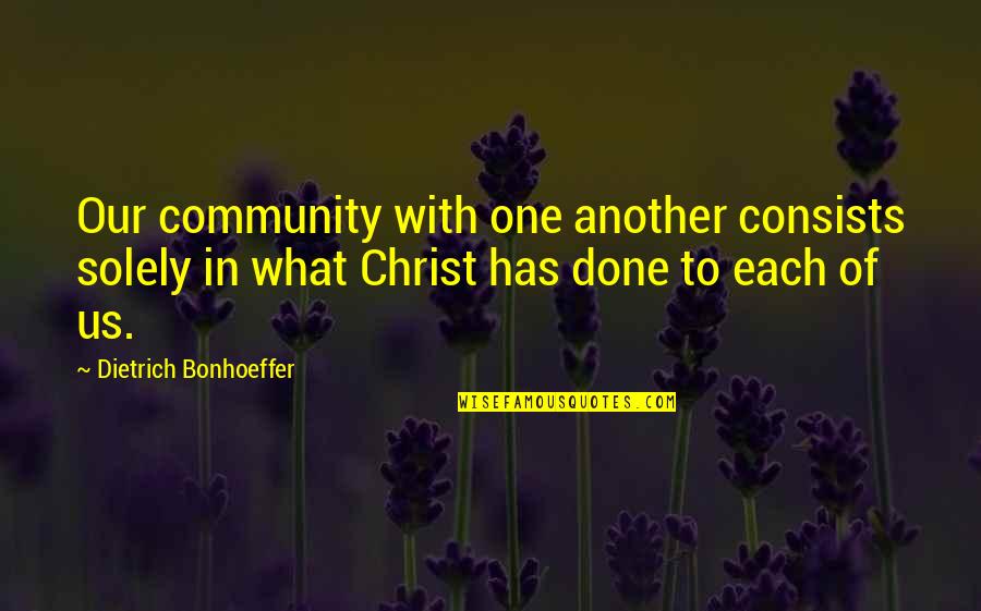Our Community Quotes By Dietrich Bonhoeffer: Our community with one another consists solely in