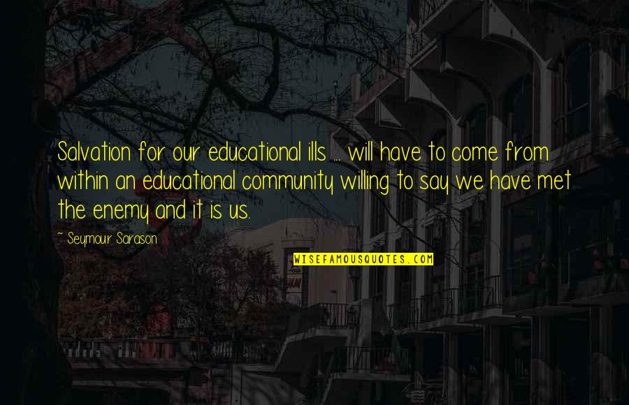 Our Community Quotes By Seymour Sarason: Salvation for our educational ills ... will have