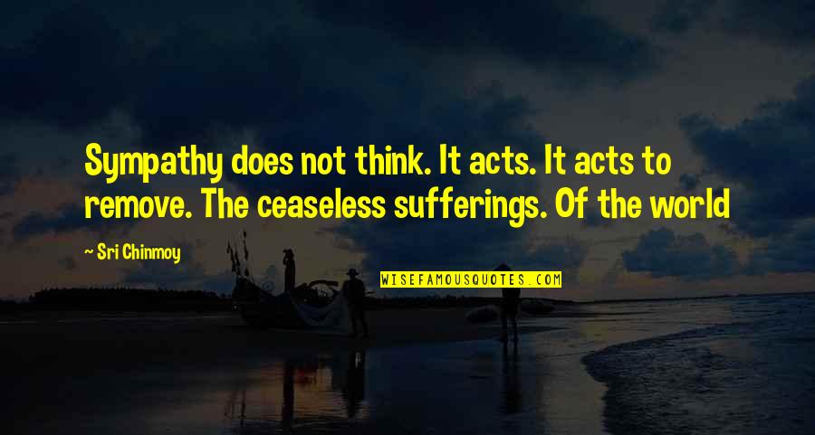 Our Condolences Quotes By Sri Chinmoy: Sympathy does not think. It acts. It acts Our Condolences Quotes By Sri Chinmoy: Sympathy does not think. It acts. It acts
