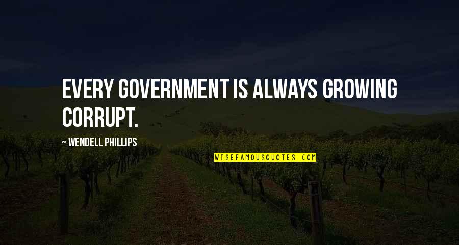 Our Corrupt Government Quotes By Wendell Phillips: Every government is always growing corrupt.