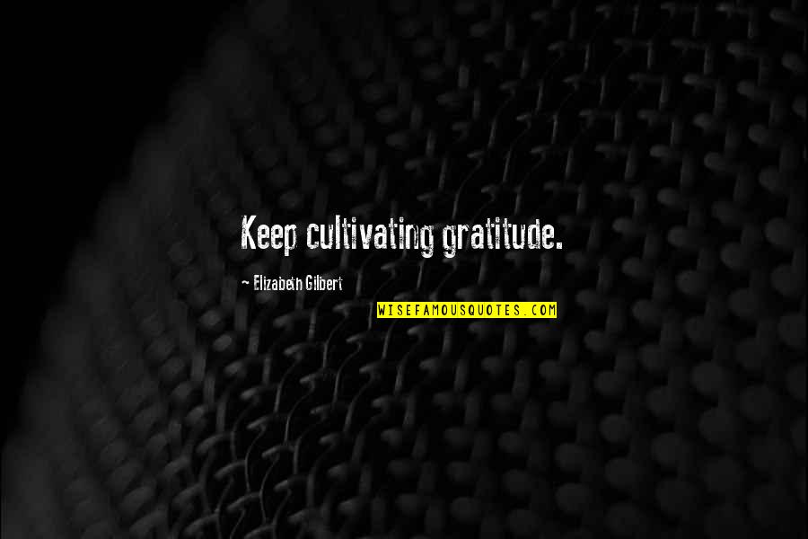 Our Corrupt World Quotes By Elizabeth Gilbert: Keep cultivating gratitude. Our Corrupt World Quotes By Elizabeth Gilbert: Keep cultivating gratitude.