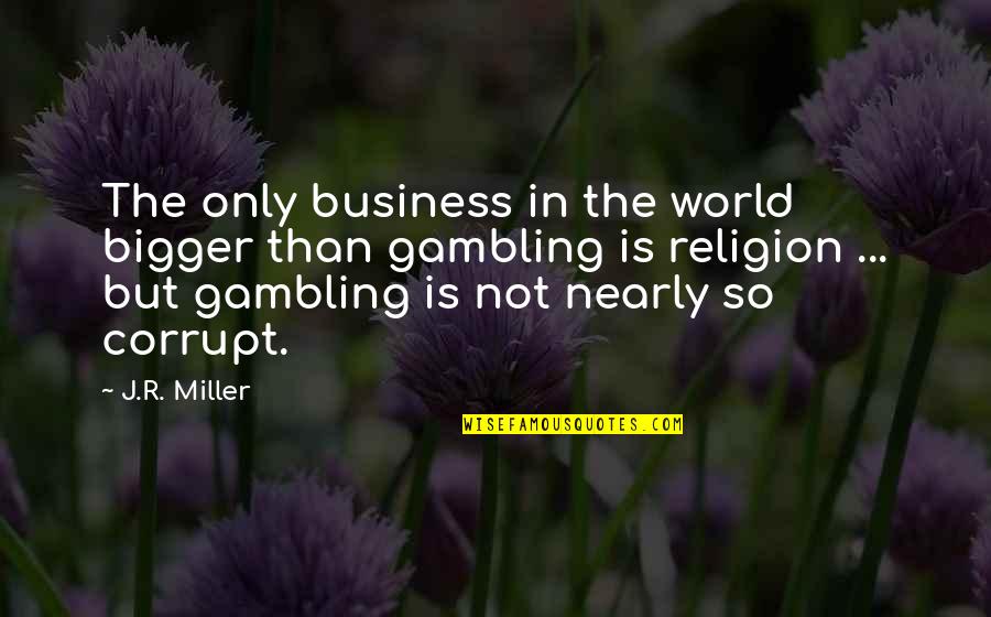 Our Corrupt World Quotes By J.R. Miller: The only business in the world bigger than Our Corrupt World Quotes By J.R. Miller: The only business in the world bigger than